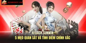 Xì Dách SUNWIN – 5 Mẹo Quan Sát Và Tính Điểm Chính Xác